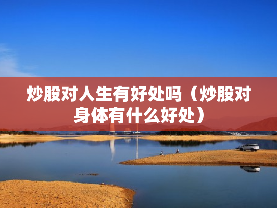 炒股对人生有好处吗（炒股对身体有什么好处）