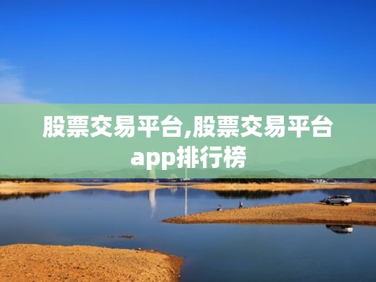 股票交易平台,股票交易平台app排行榜