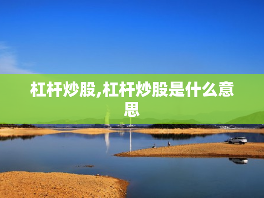 杠杆炒股,杠杆炒股是什么意思