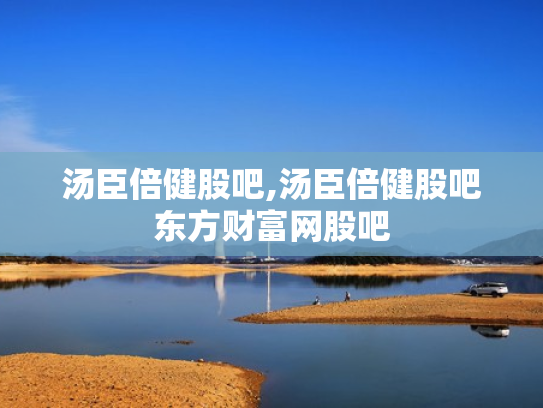 汤臣倍健股吧,汤臣倍健股吧东方财富网股吧