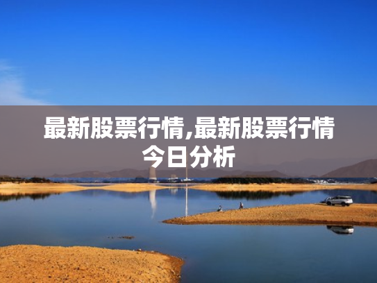 最新股票行情,最新股票行情今日分析