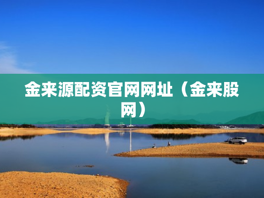 金来源配资官网网址（金来股网）