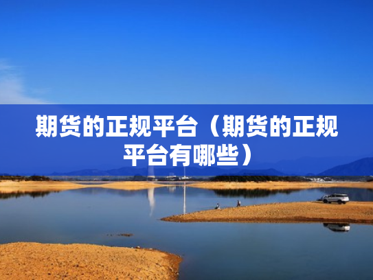 期货的正规平台（期货的正规平台有哪些）