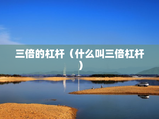 三倍的杠杆（什么叫三倍杠杆）
