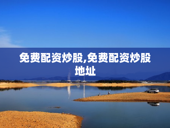 免费配资炒股,免费配资炒股地址
