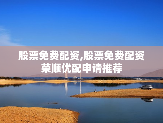 股票免费配资,股票免费配资荣顺优配申请推荐