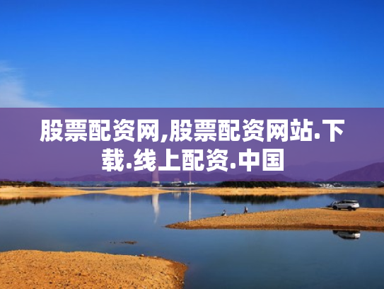 股票配资网,股票配资网站.下载.线上配资.中国