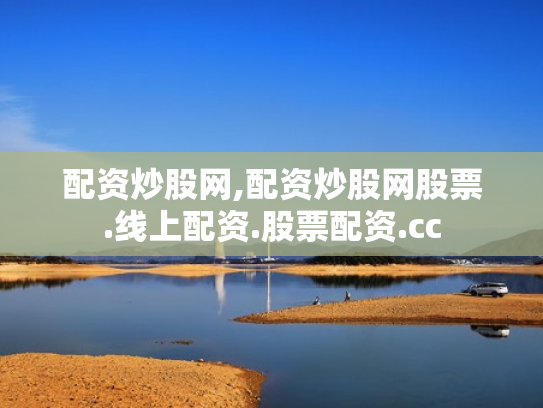 配资炒股网,配资炒股网股票.线上配资.股票配资.cc