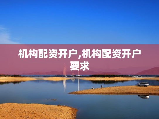 机构配资开户,机构配资开户要求