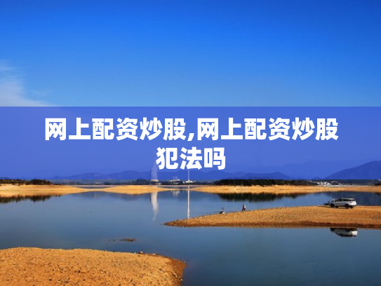 网上配资炒股,网上配资炒股犯法吗