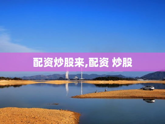 配资炒股来,配资 炒股