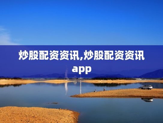 炒股配资资讯,炒股配资资讯app