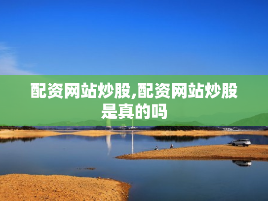 配资网站炒股,配资网站炒股是真的吗