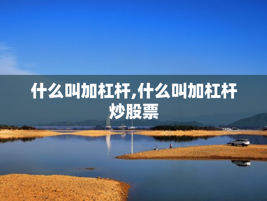 什么叫加杠杆,什么叫加杠杆炒股票