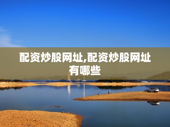 配资炒股网址,配资炒股网址有哪些