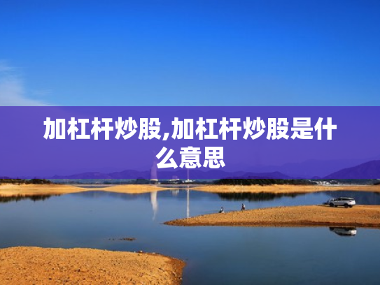 加杠杆炒股,加杠杆炒股是什么意思