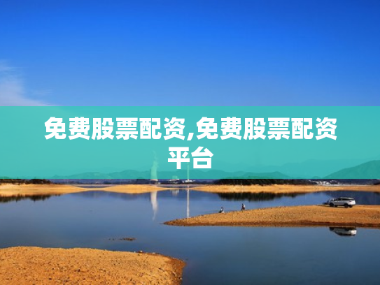 免费股票配资,免费股票配资平台
