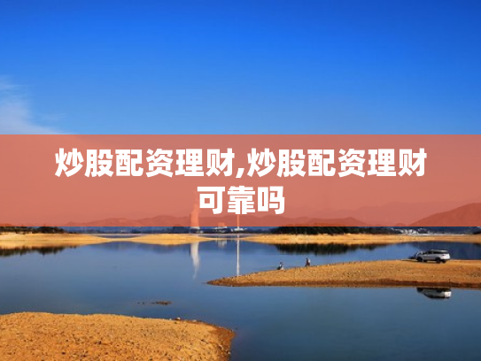 炒股配资理财,炒股配资理财可靠吗