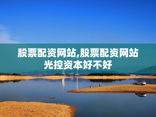 股票配资网站,股票配资网站光控资本好不好