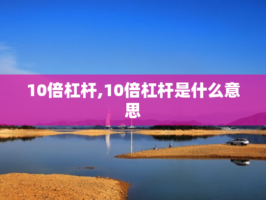 10倍杠杆,10倍杠杆是什么意思