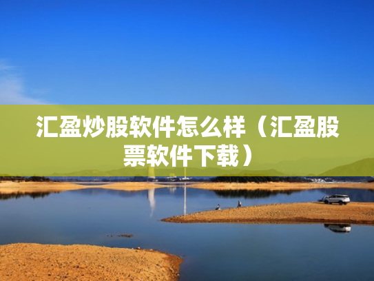 汇盈炒股软件怎么样（汇盈股票软件下载）