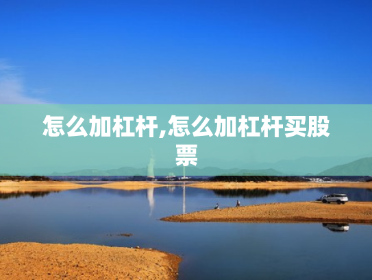 怎么加杠杆,怎么加杠杆买股票