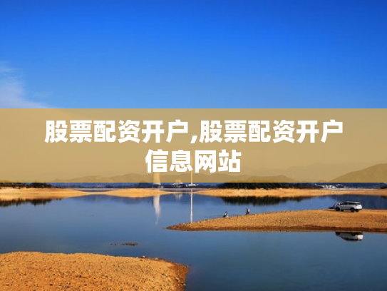 股票配资开户,股票配资开户信息网站