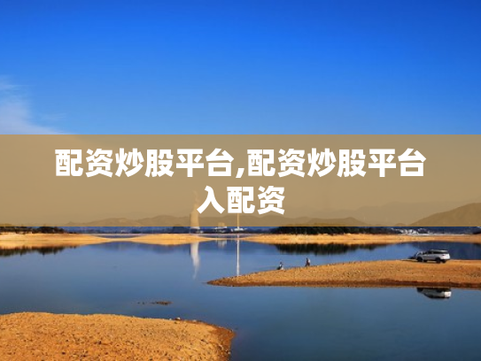 配资炒股平台,配资炒股平台入配资
