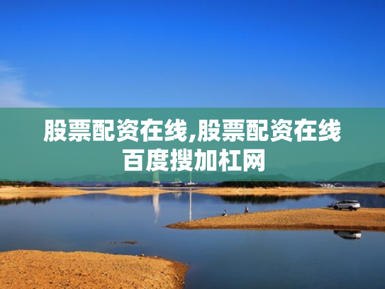 股票配资在线,股票配资在线百度搜加杠网