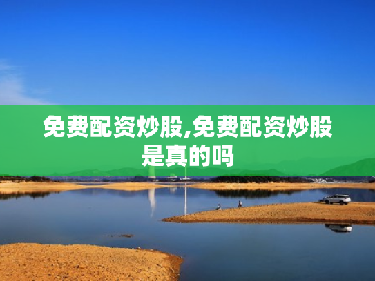 免费配资炒股,免费配资炒股是真的吗