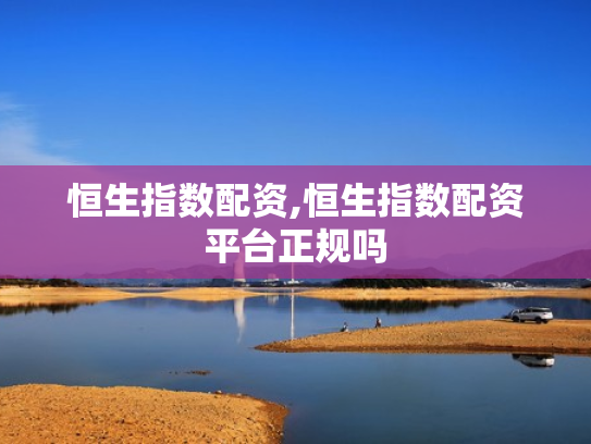 恒生指数配资,恒生指数配资平台正规吗