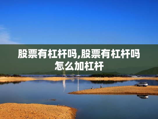 股票有杠杆吗,股票有杠杆吗怎么加杠杆