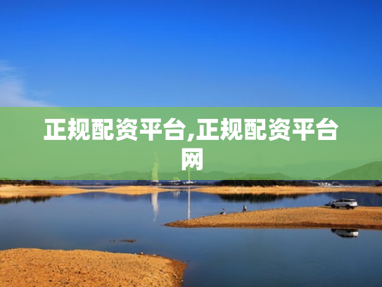 正规配资平台,正规配资平台网