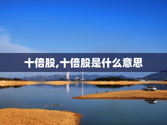 十倍股,十倍股是什么意思