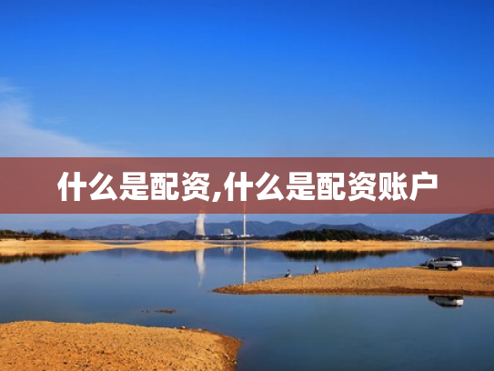 什么是配资,什么是配资账户