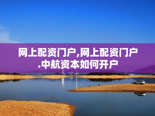 网上配资门户,网上配资门户.中航资本如何开户