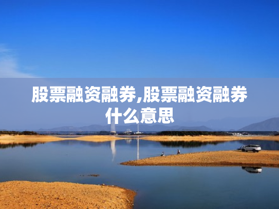 股票融资融券,股票融资融券什么意思