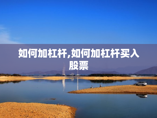 如何加杠杆,如何加杠杆买入股票