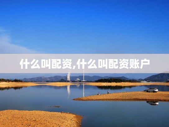 什么叫配资,什么叫配资账户