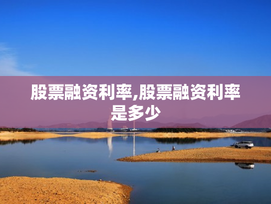 股票融资利率,股票融资利率是多少