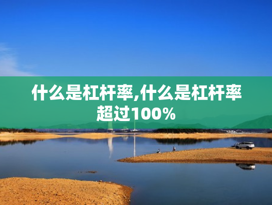 什么是杠杆率,什么是杠杆率超过100%