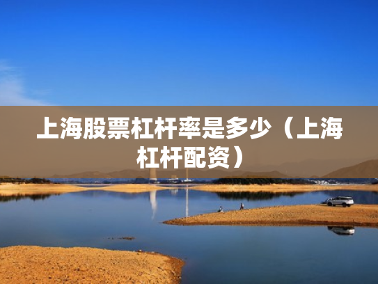上海股票杠杆率是多少（上海杠杆配资）