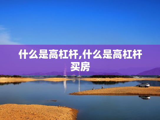 什么是高杠杆,什么是高杠杆买房