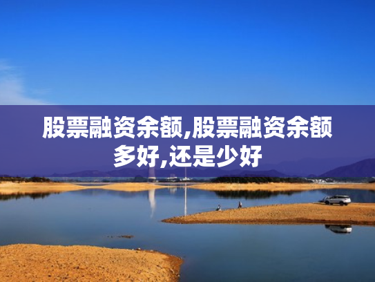 股票融资余额,股票融资余额多好,还是少好