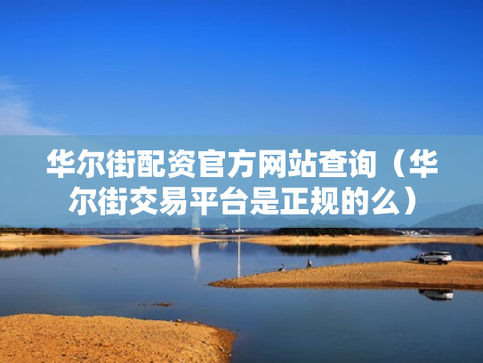 华尔街配资官方网站查询（华尔街交易平台是正规的么）