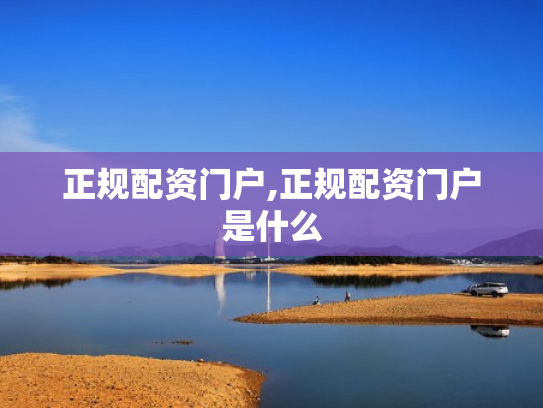 正规配资门户,正规配资门户是什么