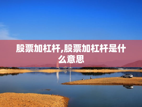 股票加杠杆,股票加杠杆是什么意思