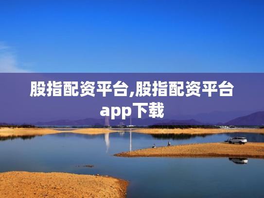 股指配资平台,股指配资平台app下载