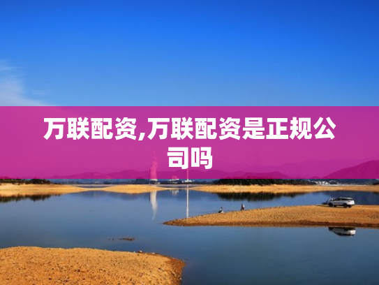 万联配资,万联配资是正规公司吗