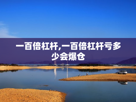 一百倍杠杆,一百倍杠杆亏多少会爆仓